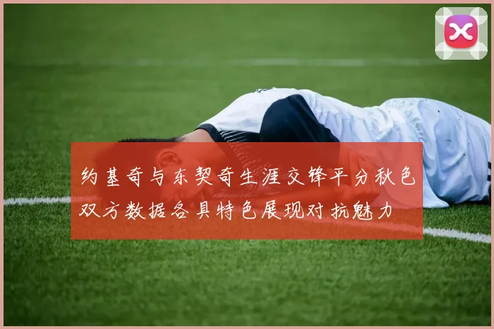 约基奇与东契奇生涯交锋平分秋色双方数据各具特色展现对抗魅力