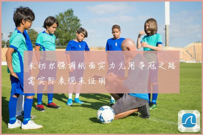 米切尔强调纸面实力无用争冠之路需实际表现来证明