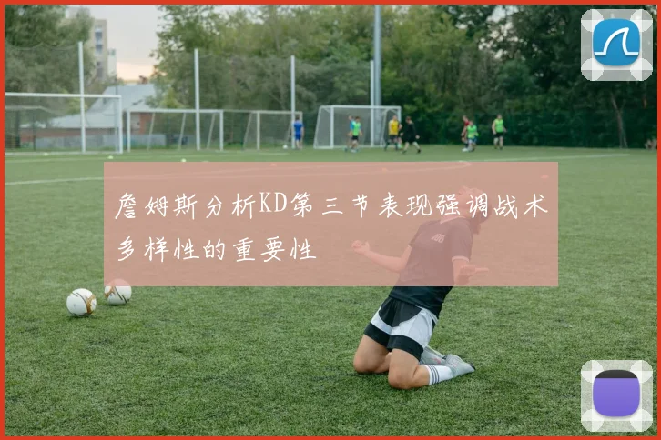 詹姆斯分析KD第三节表现强调战术多样性的重要性