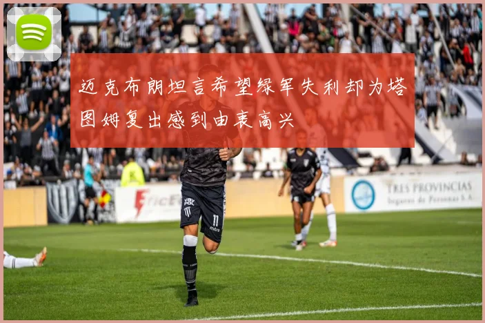 迈克布朗坦言希望绿军失利却为塔图姆复出感到由衷高兴